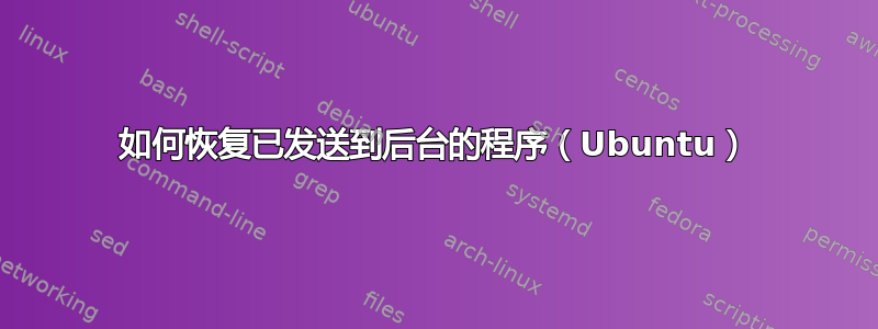 如何恢复已发送到后台的程序（Ubuntu）