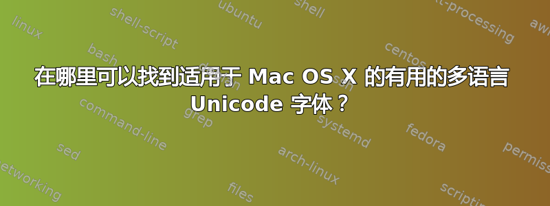 在哪里可以找到适用于 Mac OS X 的有用的多语言 Unicode 字体？