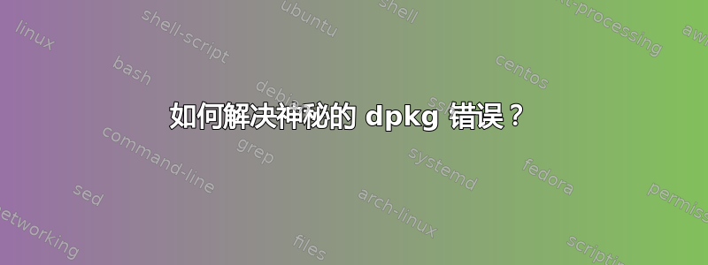 如何解决神秘的 dpkg 错误？