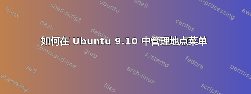 如何在 Ubuntu 9.10 中管理地点菜单