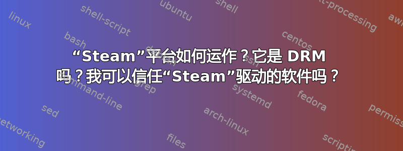 “Steam”平台如何运作？它是 DRM 吗？我可以信任“Steam”驱动的软件吗？