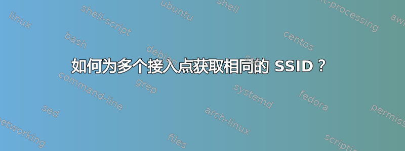 如何为多个接入点获取相同的 SSID？