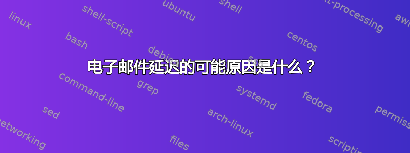 电子邮件延迟的可能原因是什么？