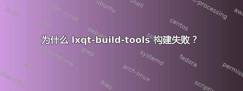 为什么 lxqt-build-tools 构建失败？