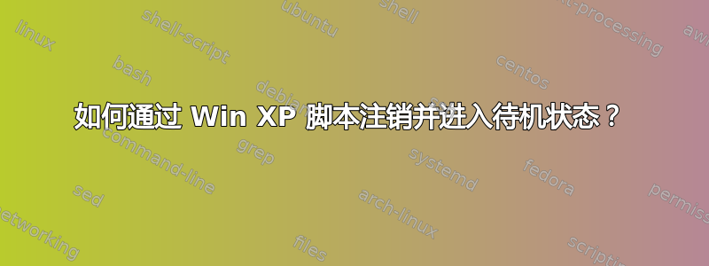 如何通过 Win XP 脚本注销并进入待机状态？