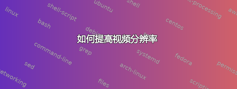 如何提高视频分辨率