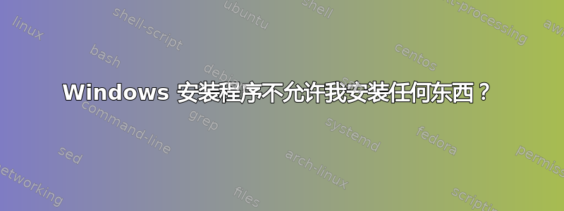 Windows 安装程序不允许我安装任何东西？