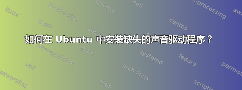 如何在 Ubuntu 中安装缺失的声音驱动程序？