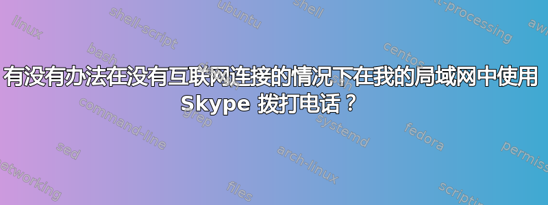 有没有办法在没有互联网连接的情况下在我的局域网中使用 Skype 拨打电话？