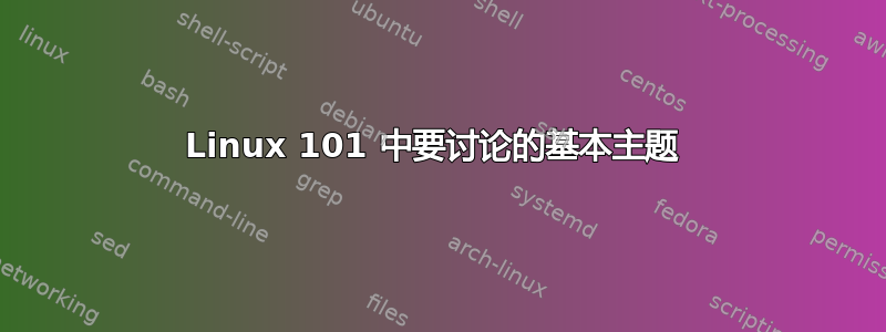 Linux 101 中要讨论的基本主题 