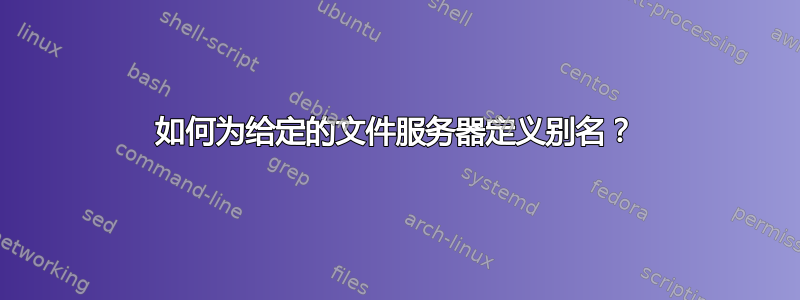 如何为给定的文件服务器定义别名？