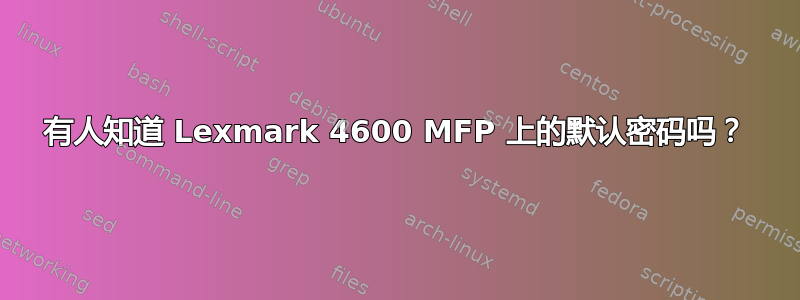 有人知道 Lexmark 4600 MFP 上的默认密码吗？