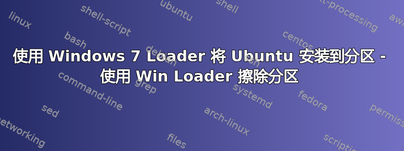 使用 Windows 7 Loader 将 Ubuntu 安装到分区 - 使用 Win Loader 擦除分区