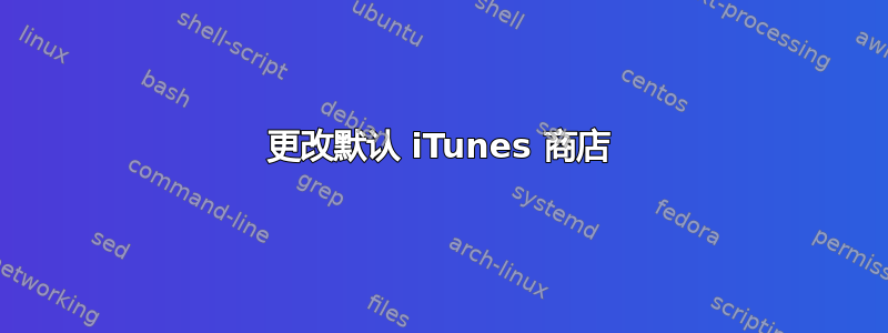 更改默认 iTunes 商店