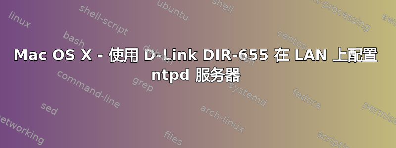 Mac OS X - 使用 D-Link DIR-655 在 LAN 上配置 ntpd 服务器