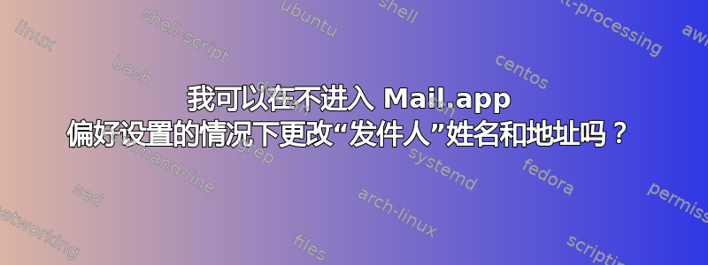 我可以在不进入 Mail.app 偏好设置的情况下更改“发件人”姓名和地址吗？