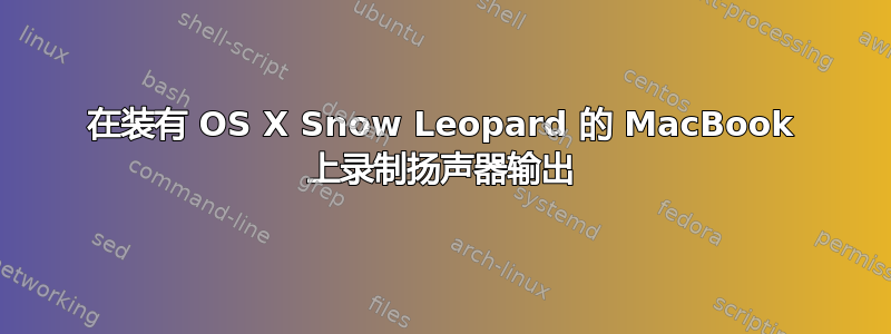 在装有 OS X Snow Leopard 的 MacBook 上录制扬声器输出