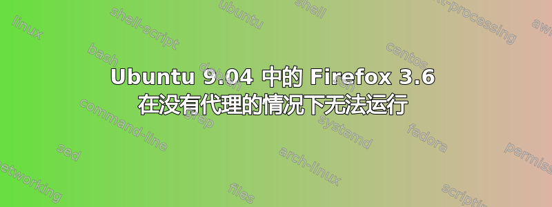 Ubuntu 9.04 中的 Firefox 3.6 在没有代理的情况下无法运行