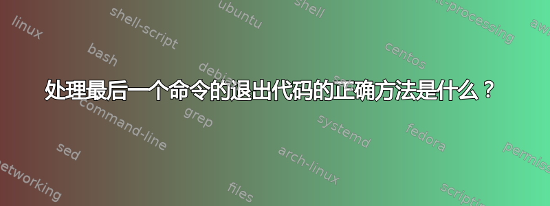 处理最后一个命令的退出代码的正确方法是什么？