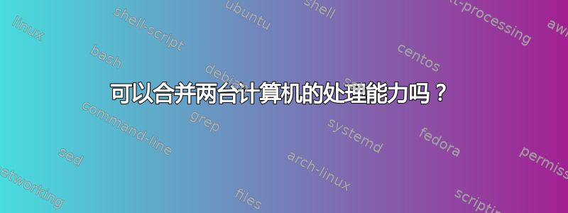 可以合并两台计算机的处理能力吗？