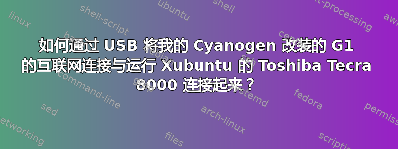 如何通过 USB 将我的 Cyanogen 改装的 G1 的互联网连接与运行 Xubuntu 的 Toshiba Tecra 8000 连接起来？