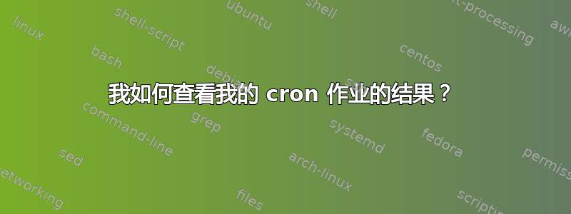 我如何查看我的 cron 作业的结果？