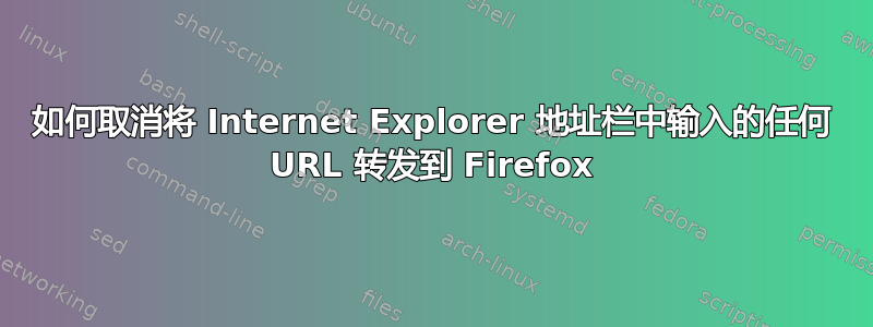 如何取消将 Internet Explorer 地址栏中输入的任何 URL 转发到 Firefox