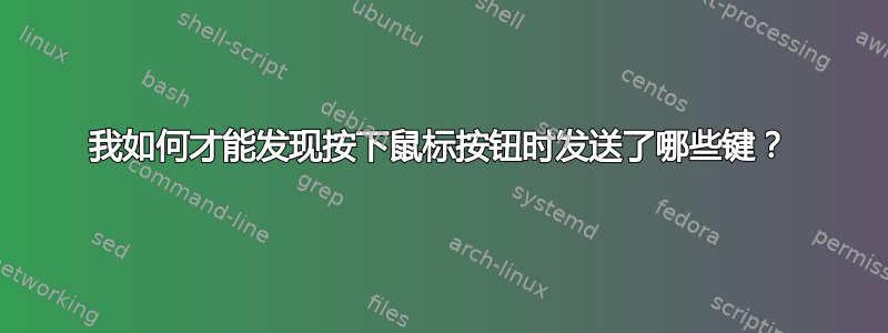 我如何才能发现按下鼠标按钮时发送了哪些键？