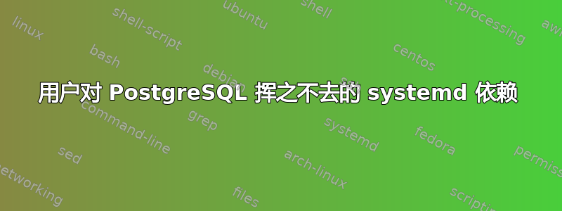 用户对 PostgreSQL 挥之不去的 systemd 依赖