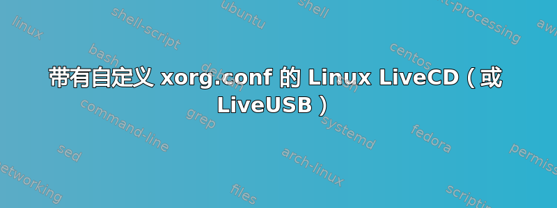 带有自定义 xorg.conf 的 Linux LiveCD（或 LiveUSB）