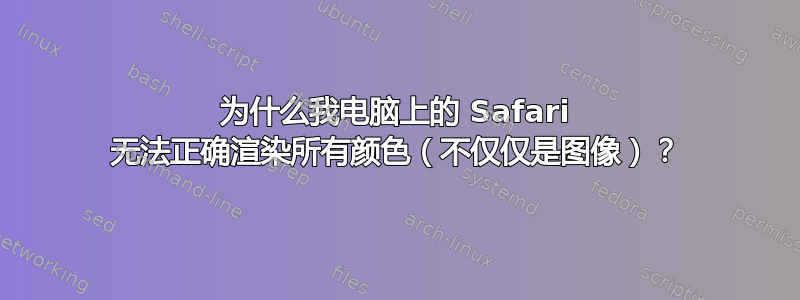 为什么我电脑上的 Safari 无法正确渲染所有颜色（不仅仅是图像）？