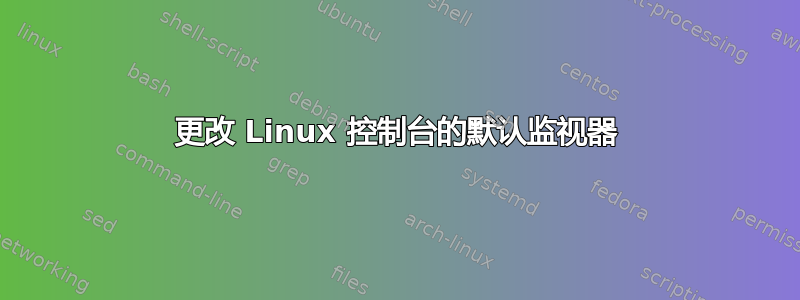 更改 Linux 控制台的默认监视器