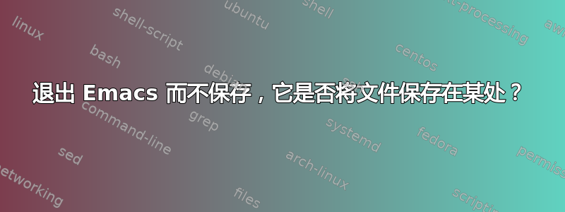 退出 Emacs 而不保存，它是否将文件保存在某处？