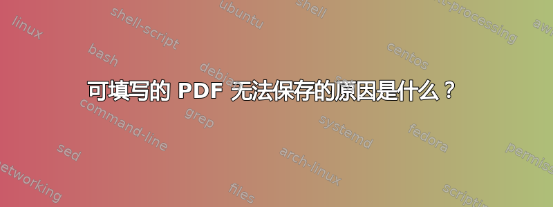 可填写的 PDF 无法保存的原因是什么？