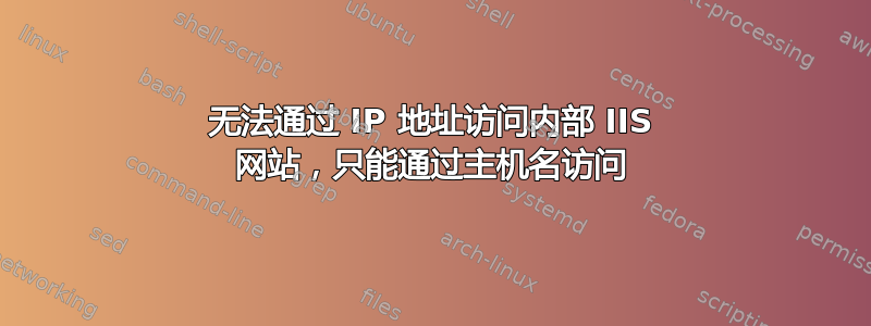 无法通过 IP 地址访问内部 IIS 网站，只能通过主机名访问