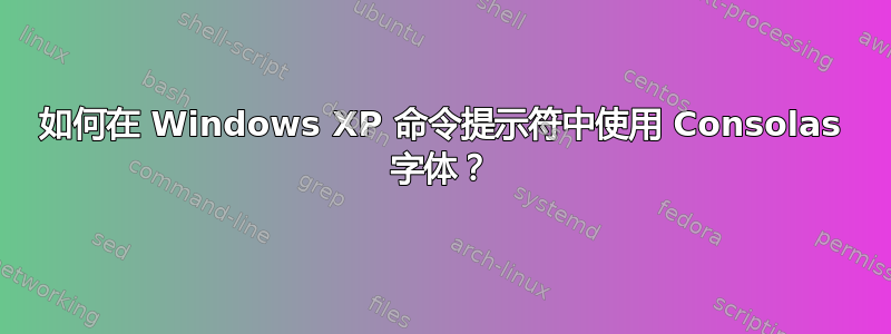 如何在 Windows XP 命令提示符中使用 Consolas 字体？