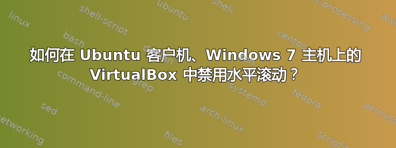 如何在 Ubuntu 客户机、Windows 7 主机上的 VirtualBox 中禁用水平滚动？