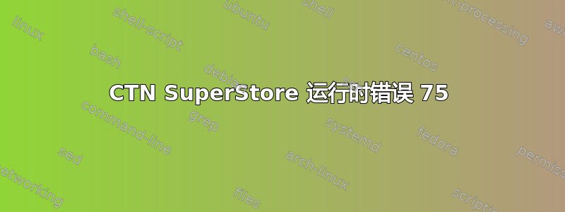 CTN SuperStore 运行时错误 75