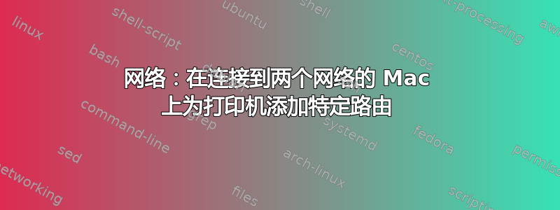 网络：在连接到两个网络的 Mac 上为打印机添加特定路由