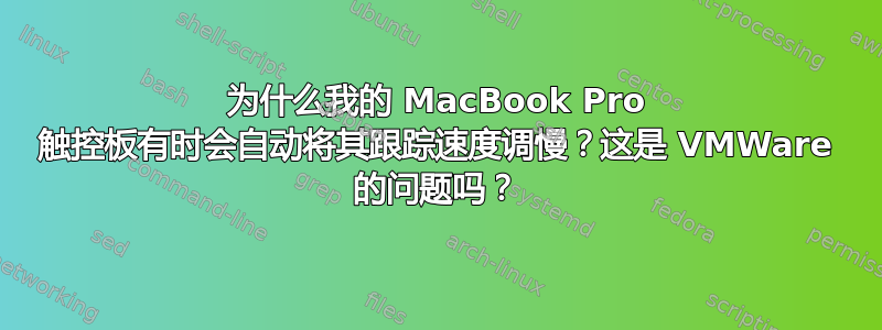 为什么我的 MacBook Pro 触控板有时会自动将其跟踪速度调慢？这是 VMWare 的问题吗？