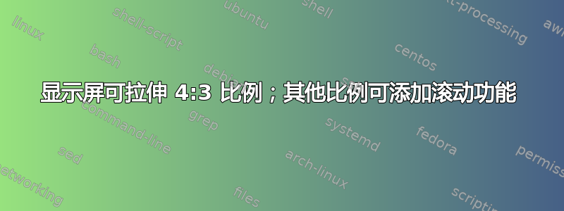 显示屏可拉伸 4:3 比例；其他比例可添加滚动功能