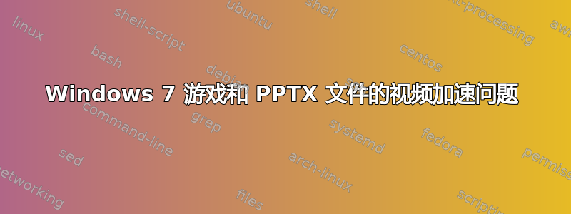 Windows 7 游戏和 PPTX 文件的视频加速问题