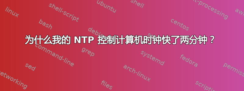 为什么我的 NTP 控制计算机时钟快了两分钟？