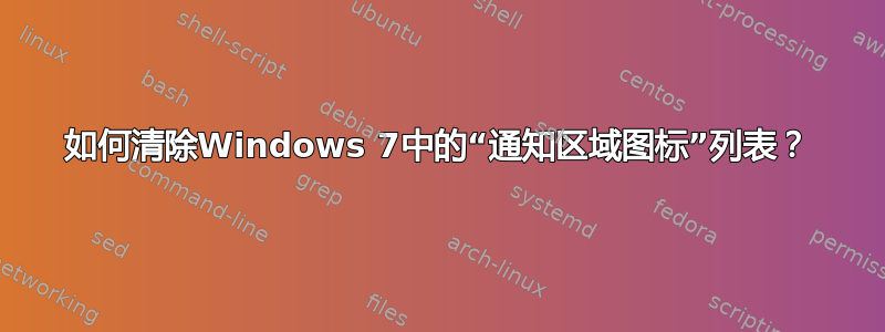 如何清除Windows 7中的“通知区域图标”列表？