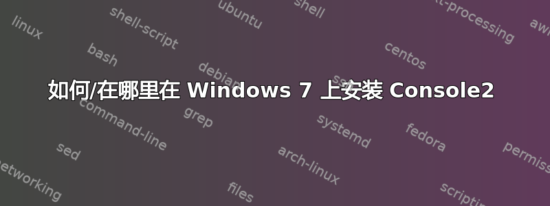 如何/在哪里在 Windows 7 上安装 Console2