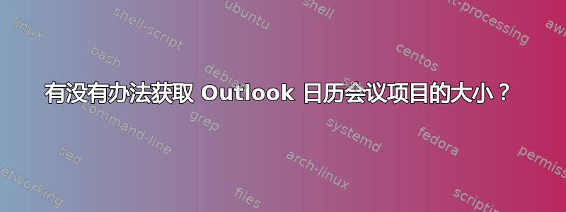 有没有办法获取 Outlook 日历会议项目的大小？