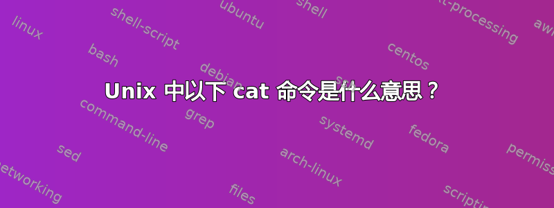 Unix 中以下 cat 命令是什么意思？