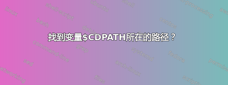 找到变量$CDPATH所在的路径？