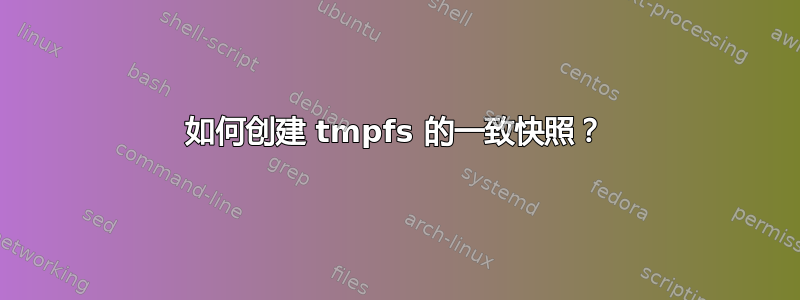 如何创建 tmpfs 的一致快照？