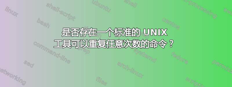 是否存在一个标准的 UNIX 工具可以重复任意次数的命令？